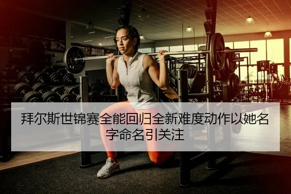 拜尔斯世锦赛全能回归全新难度动作以她名字命名引关注 - kaiyun