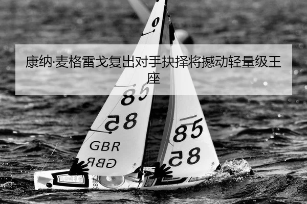 康纳·麦格雷戈复出对手抉择将撼动轻量级王座